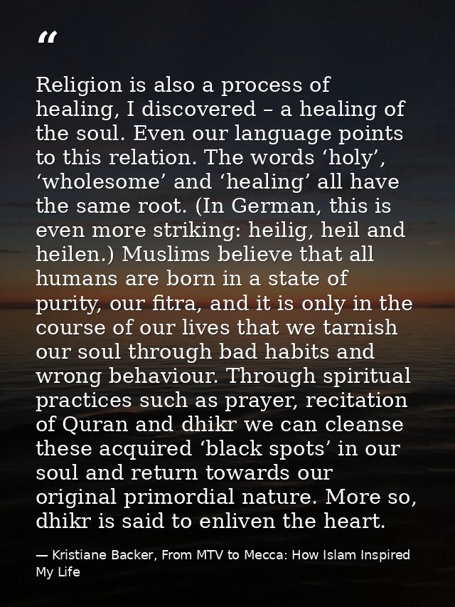 Religion is also a process of healing, I discovered – a healing of the soul. Even our language points to this relation.  — Kristiane Backer, From MTV to Mecca: How Islam Inspired My Life