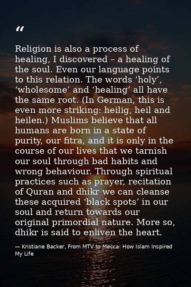 Religion is also a process of healing, I discovered – a healing of the soul. Even our language points to this relation.  — Kristiane Backer, From MTV to Mecca: How Islam Inspired My Life