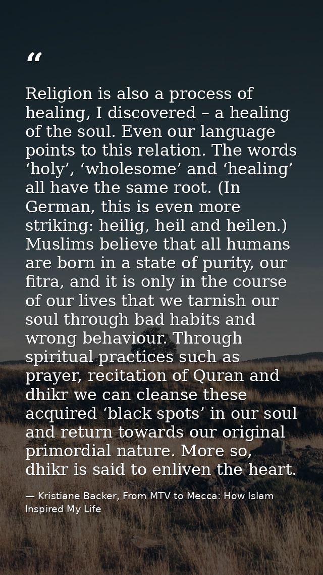 Religion is also a process of healing, I discovered – a healing of the soul. Even our language points to this relation.  — Kristiane Backer, From MTV to Mecca: How Islam Inspired My Life