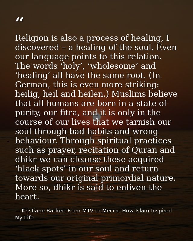 Religion is also a process of healing, I discovered – a healing of the soul. Even our language points to this relation.  — Kristiane Backer, From MTV to Mecca: How Islam Inspired My Life