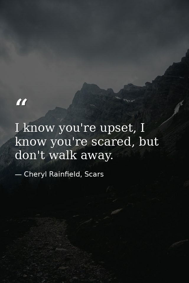 I know you're upset, I know you're scared, but don't walk away. — Cheryl Rainfield, Scars