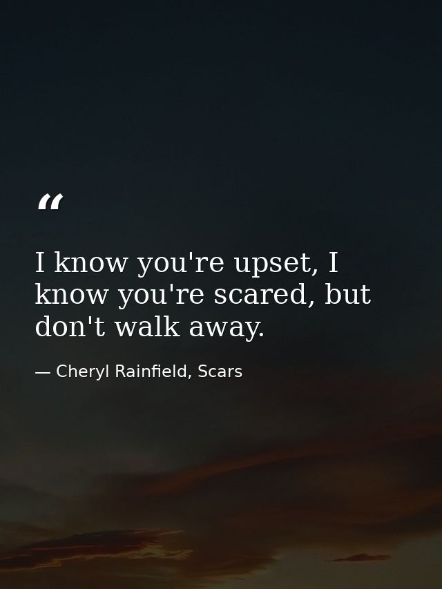 I know you're upset, I know you're scared, but don't walk away. — Cheryl Rainfield, Scars