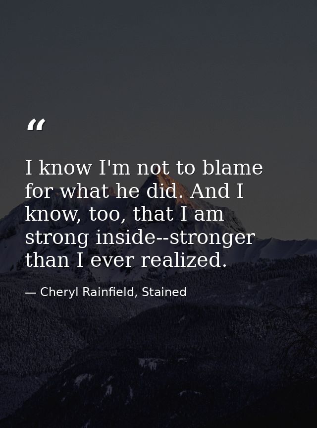 I know I'm not to blame for what he did. And I know, too, that I am strong inside--stronger than I ever realized. — Cheryl Rainfield, Stained