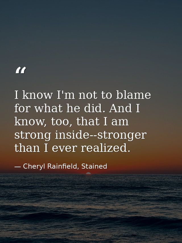 I know I'm not to blame for what he did. And I know, too, that I am strong inside--stronger than I ever realized. — Cheryl Rainfield, Stained