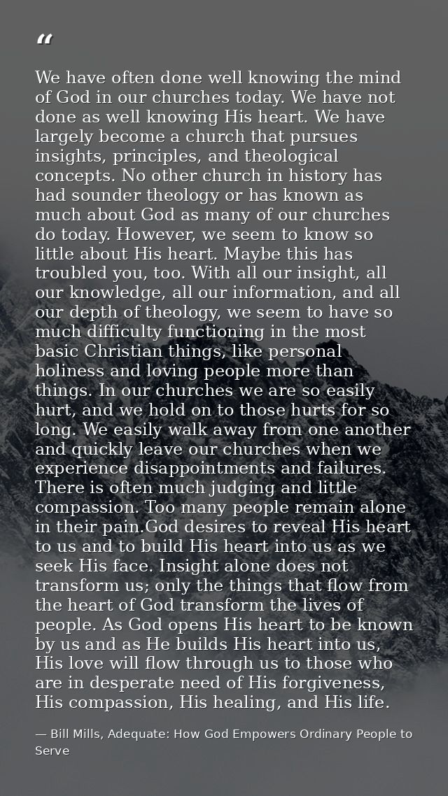 We have often done well knowing the mind of God in our churches today. We have not done as well knowing His heart. We ha — Bill Mills, Adequate: How God Empowers Ordinary People to Serve
