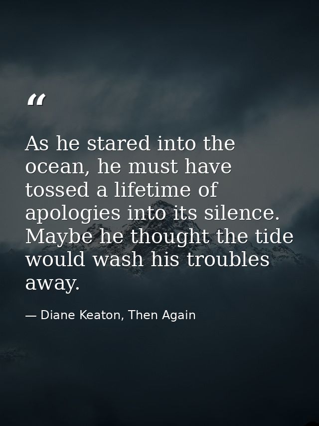 As he stared into the ocean, he must have tossed a lifetime of apologies into its silence. Maybe he thought the tide wou — Diane Keaton, Then Again