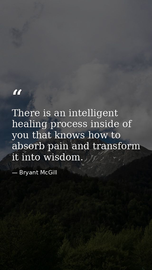 There is an intelligent healing process inside of you that knows how to absorb pain and transform it into wisdom. — Bryant McGill
