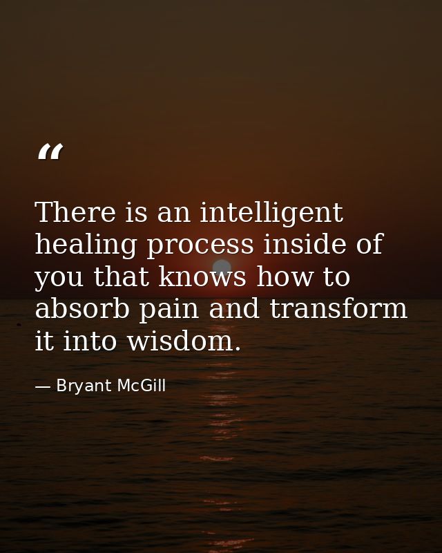 There is an intelligent healing process inside of you that knows how to absorb pain and transform it into wisdom. — Bryant McGill