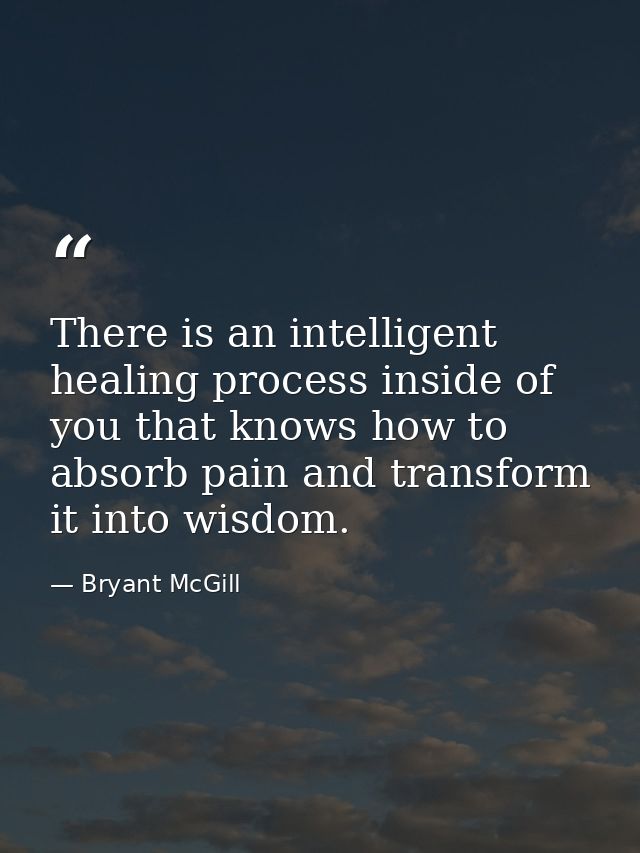 There is an intelligent healing process inside of you that knows how to absorb pain and transform it into wisdom. — Bryant McGill