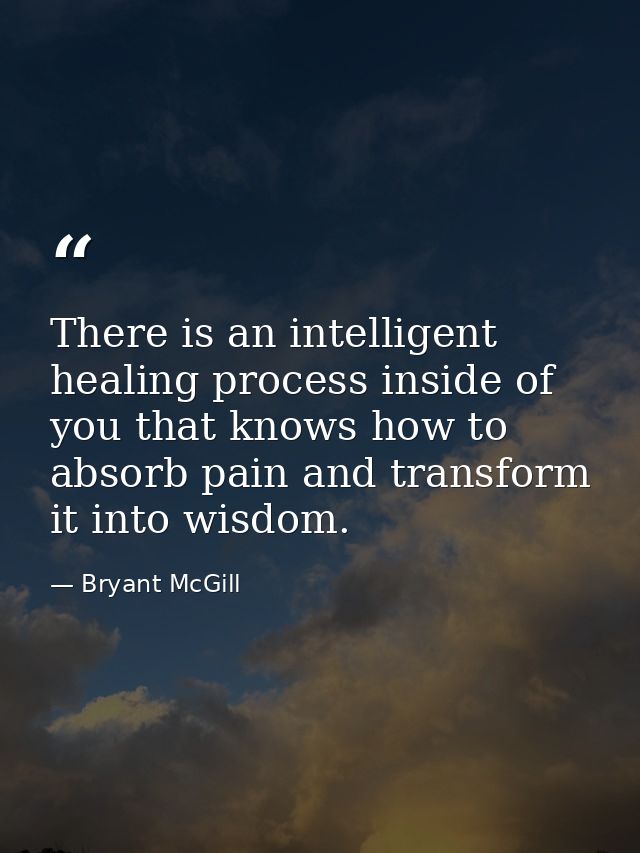 There is an intelligent healing process inside of you that knows how to absorb pain and transform it into wisdom. — Bryant McGill