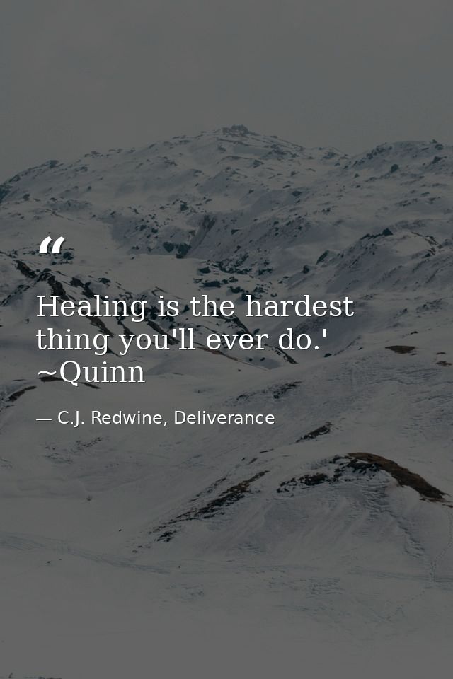 Healing is the hardest thing you'll ever do.' ~Quinn — C.J. Redwine, Deliverance
