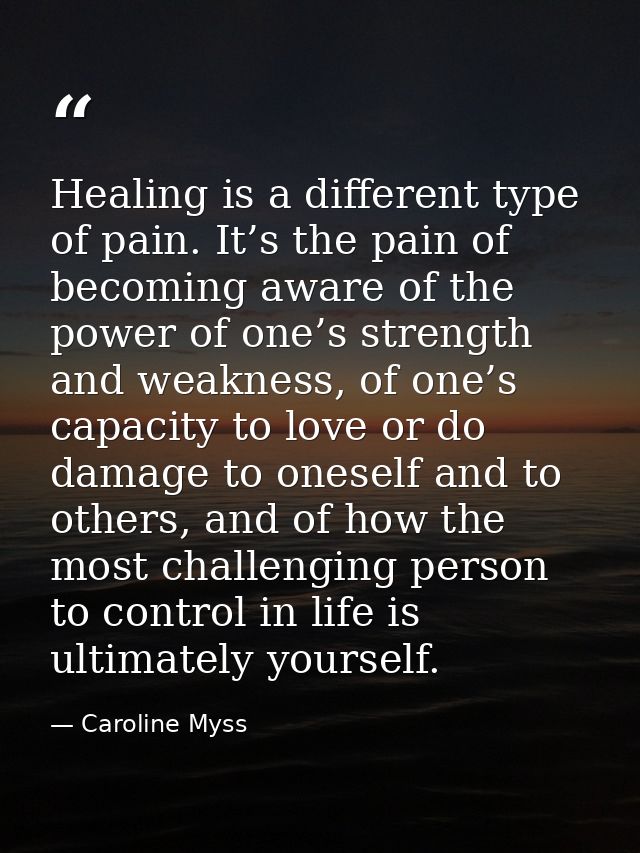 Healing is a different type of pain. It’s the pain of becoming aware of the power of one’s strength and weakness, of one — Caroline Myss