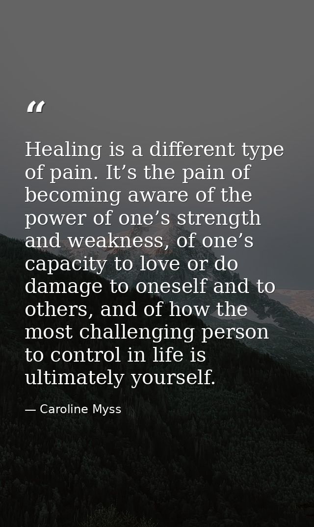 Healing is a different type of pain. It’s the pain of becoming aware of the power of one’s strength and weakness, of one — Caroline Myss