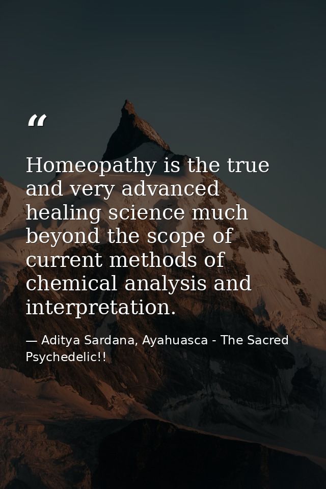 Homeopathy is the true and very advanced healing science much beyond the scope of current methods of chemical analysis a — Aditya Sardana, Ayahuasca - The Sacred Psychedelic!!