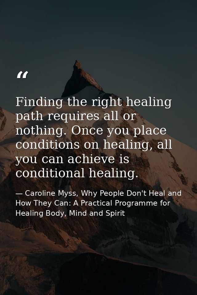 Finding the right healing path requires all or nothing. Once you place conditions on healing, all you can achieve is con — Caroline Myss, Why People Don't Heal and How They Can: A Practical Programme for Healing Body, Mind and Spirit