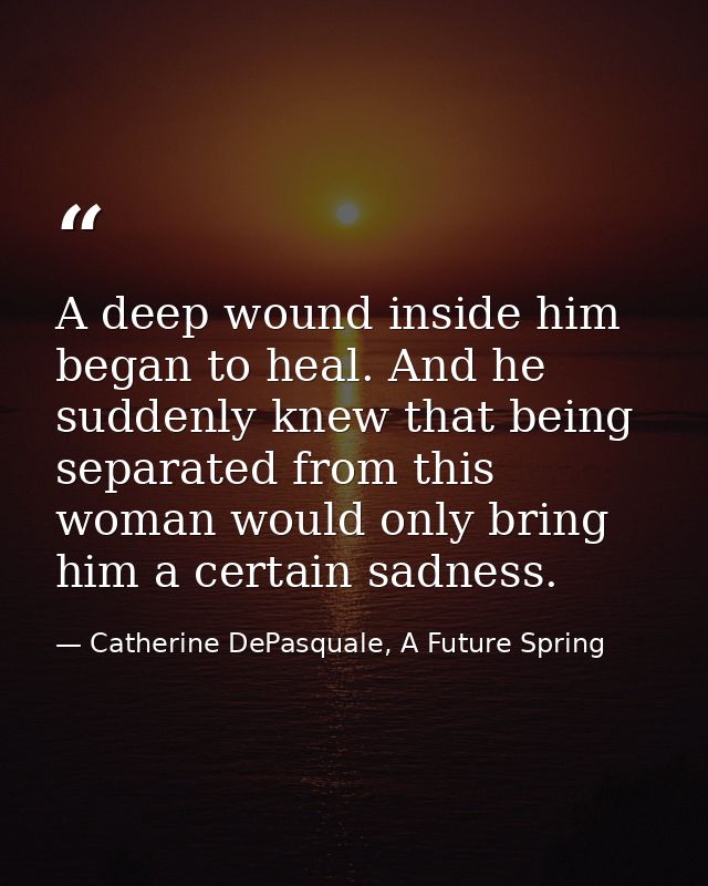 A deep wound inside him began to heal. And he suddenly knew that being separated from this woman would only bring him a  — Catherine DePasquale, A Future Spring