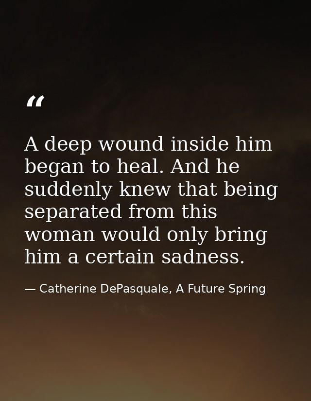 A deep wound inside him began to heal. And he suddenly knew that being separated from this woman would only bring him a  — Catherine DePasquale, A Future Spring