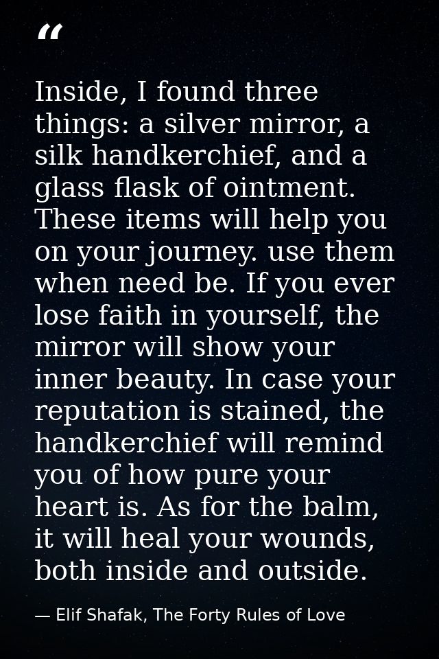 Inside, I found three things: a silver mirror, a silk handkerchief, and a glass flask of ointment. These items will help — Elif Shafak, The Forty Rules of Love