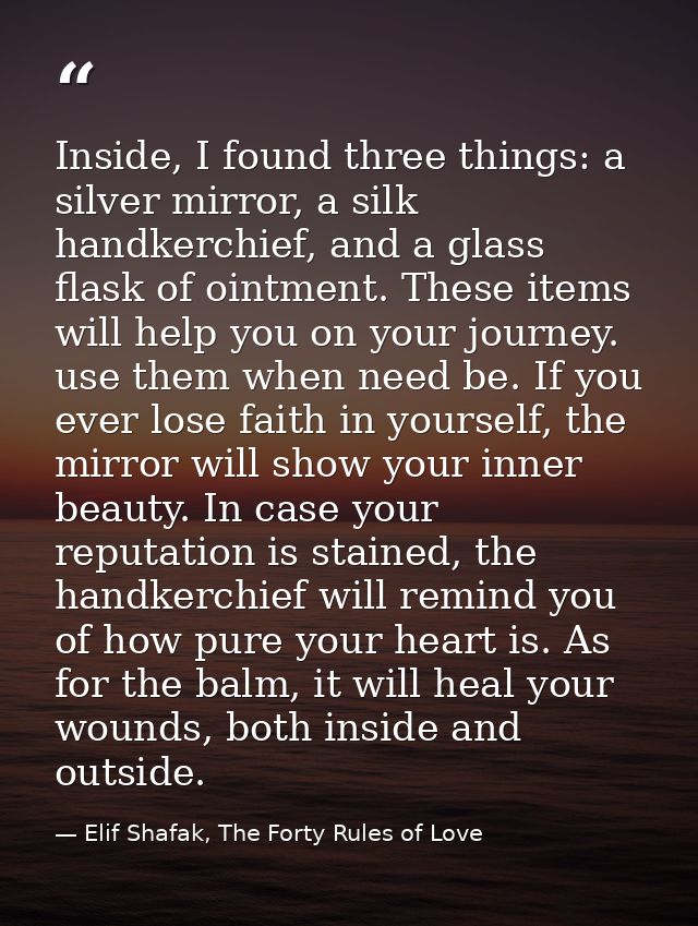Inside, I found three things: a silver mirror, a silk handkerchief, and a glass flask of ointment. These items will help — Elif Shafak, The Forty Rules of Love