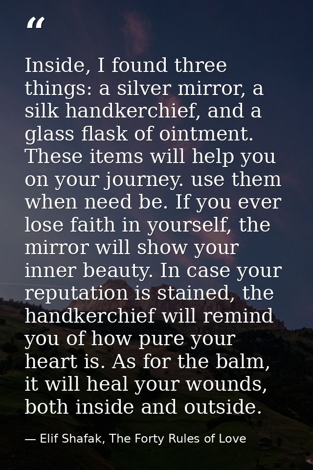 Inside, I found three things: a silver mirror, a silk handkerchief, and a glass flask of ointment. These items will help — Elif Shafak, The Forty Rules of Love