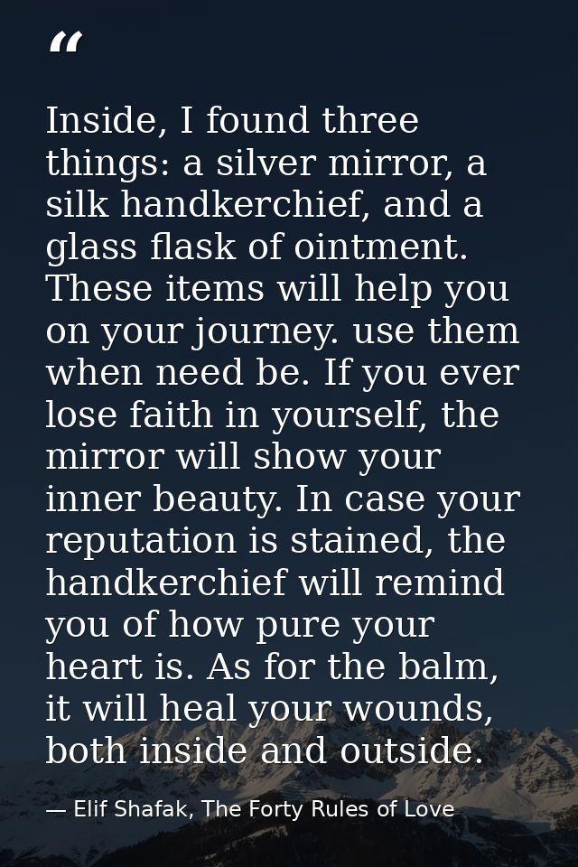 Inside, I found three things: a silver mirror, a silk handkerchief, and a glass flask of ointment. These items will help — Elif Shafak, The Forty Rules of Love