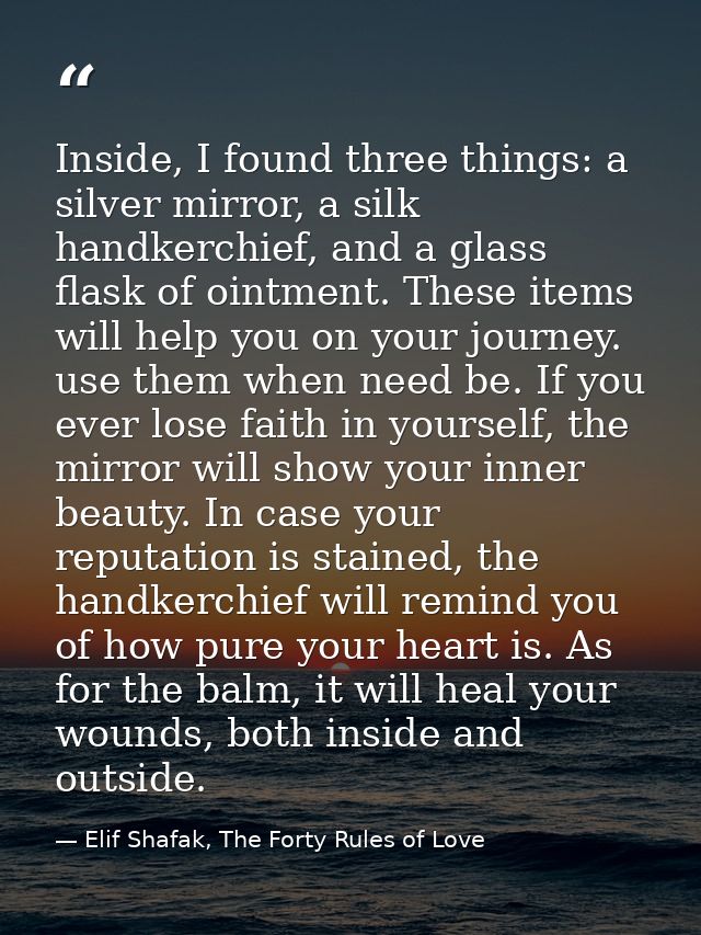 Inside, I found three things: a silver mirror, a silk handkerchief, and a glass flask of ointment. These items will help — Elif Shafak, The Forty Rules of Love
