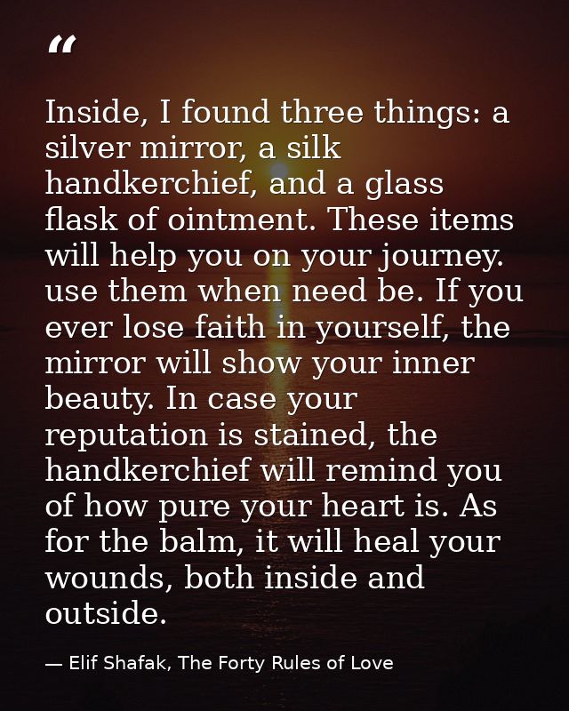 Inside, I found three things: a silver mirror, a silk handkerchief, and a glass flask of ointment. These items will help — Elif Shafak, The Forty Rules of Love