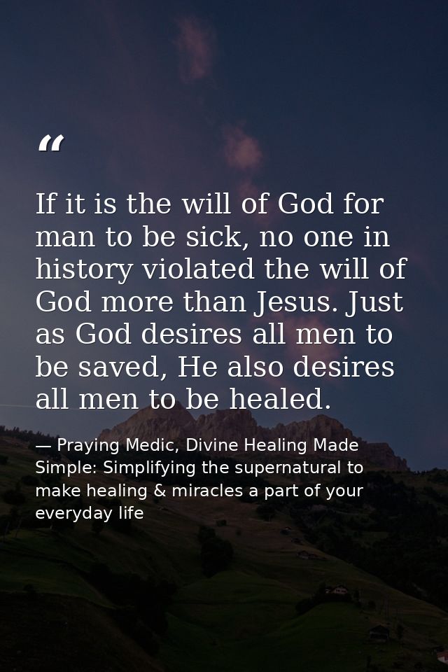 If it is the will of God for man to be sick, no one in history violated the will of God more than Jesus. Just as God des — Praying Medic, Divine Healing Made Simple: Simplifying the supernatural to make healing & miracles a part of your everyday life