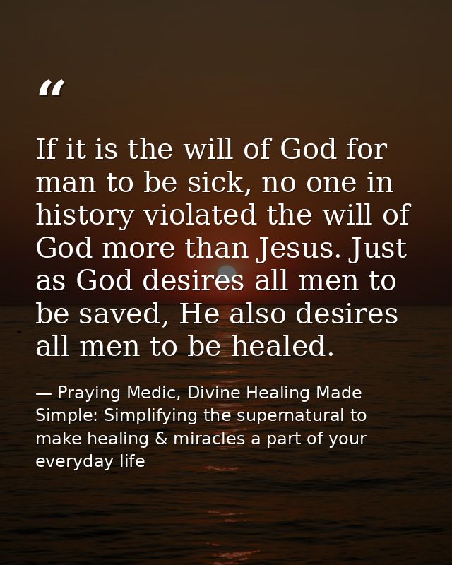 If it is the will of God for man to be sick, no one in history violated the will of God more than Jesus. Just as God des — Praying Medic, Divine Healing Made Simple: Simplifying the supernatural to make healing & miracles a part of your everyday life