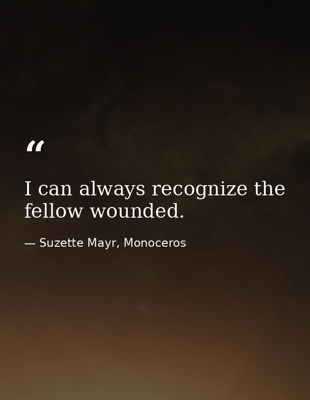 I can always recognize the fellow wounded. — Suzette Mayr, Monoceros