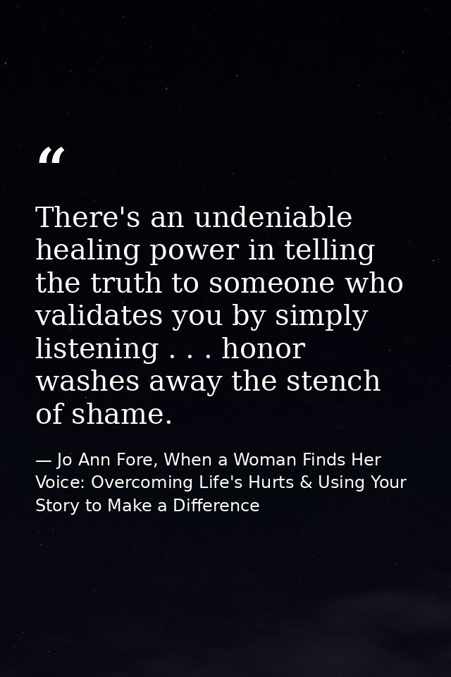 There's an undeniable healing power in telling the truth to someone who validates you by simply listening . . . honor wa — Jo Ann Fore, When a Woman Finds Her Voice: Overcoming Life's Hurts & Using Your Story to Make a Difference