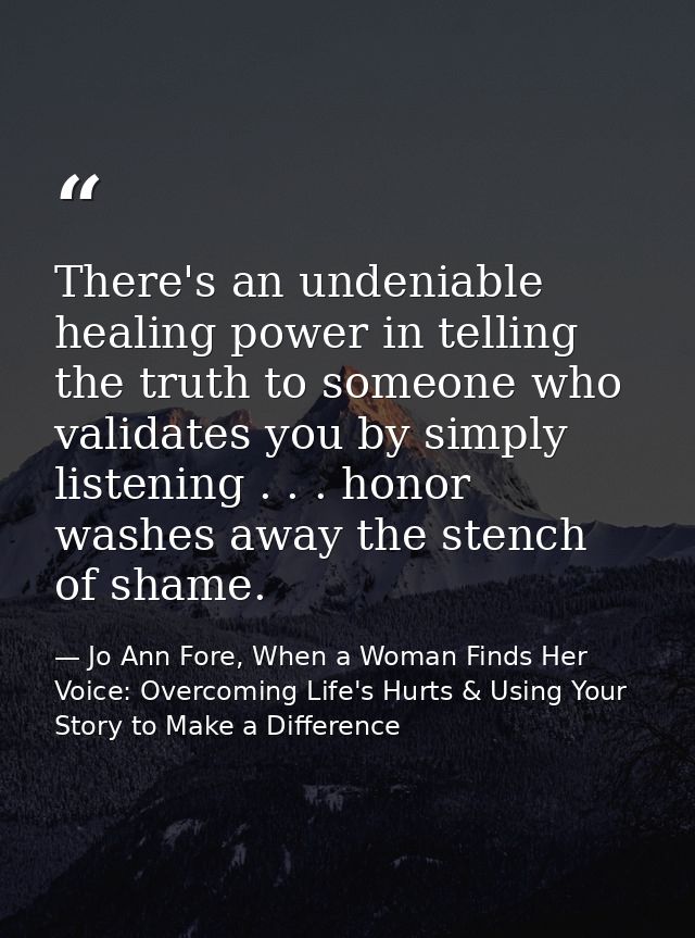 There's an undeniable healing power in telling the truth to someone who validates you by simply listening . . . honor wa — Jo Ann Fore, When a Woman Finds Her Voice: Overcoming Life's Hurts & Using Your Story to Make a Difference