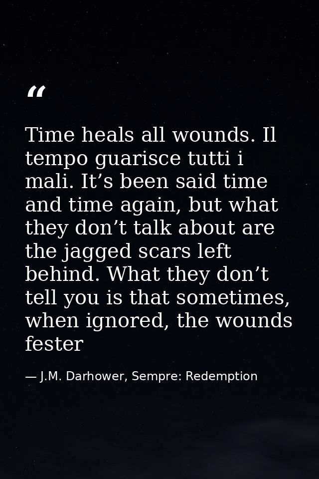Time heals all wounds. Il tempo guarisce tutti i mali. It’s been said time and time again, but what they don’t talk abou — J.M. Darhower, Sempre: Redemption