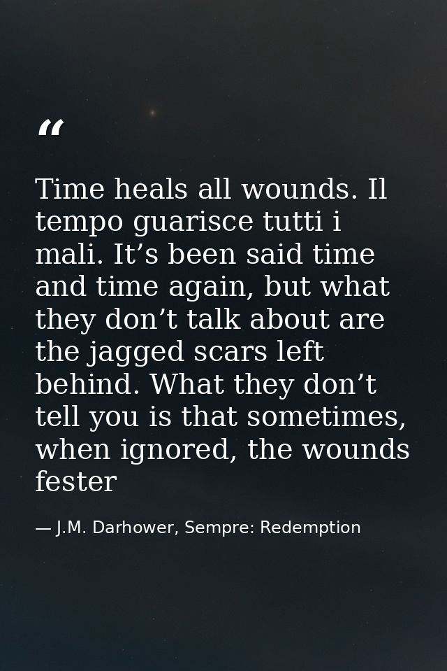 Time heals all wounds. Il tempo guarisce tutti i mali. It’s been said time and time again, but what they don’t talk abou — J.M. Darhower, Sempre: Redemption
