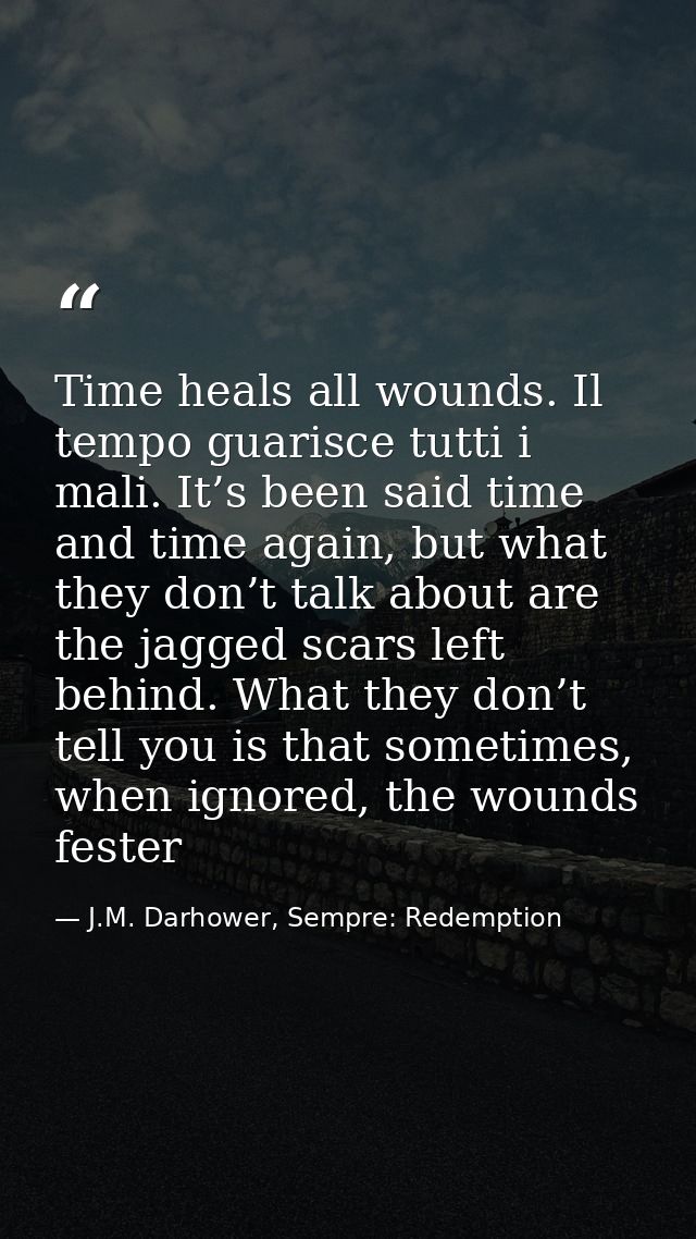 Time heals all wounds. Il tempo guarisce tutti i mali. It’s been said time and time again, but what they don’t talk abou — J.M. Darhower, Sempre: Redemption