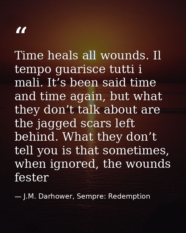 Time heals all wounds. Il tempo guarisce tutti i mali. It’s been said time and time again, but what they don’t talk abou — J.M. Darhower, Sempre: Redemption