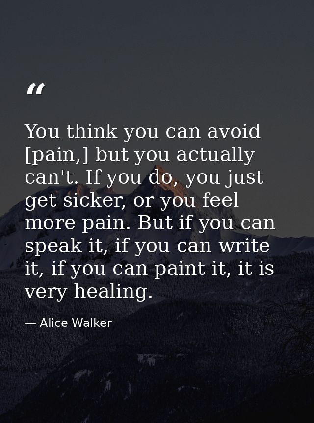 You think you can avoid [pain,] but you actually can't. If you do, you just get sicker, or you feel more pain. But if yo — Alice Walker