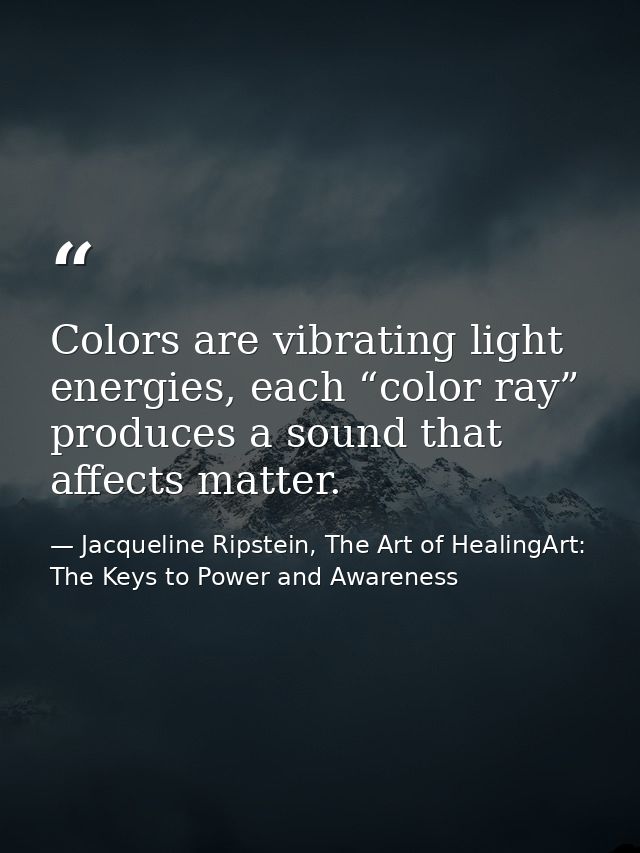 Colors are vibrating light energies, each “color ray” produces a sound that affects matter. — Jacqueline Ripstein, The Art of HealingArt: The Keys to Power and Awareness