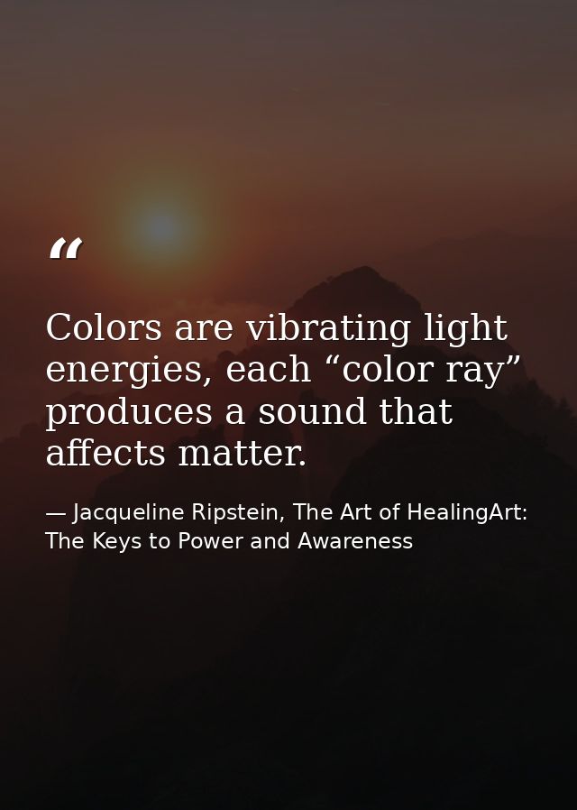 Colors are vibrating light energies, each “color ray” produces a sound that affects matter. — Jacqueline Ripstein, The Art of HealingArt: The Keys to Power and Awareness