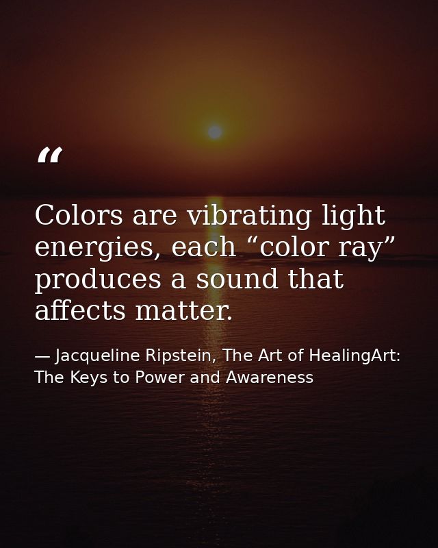 Colors are vibrating light energies, each “color ray” produces a sound that affects matter. — Jacqueline Ripstein, The Art of HealingArt: The Keys to Power and Awareness