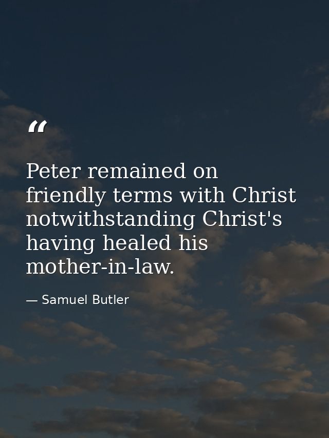 Peter remained on friendly terms with Christ notwithstanding Christ's having healed his mother-in-law. — Samuel Butler