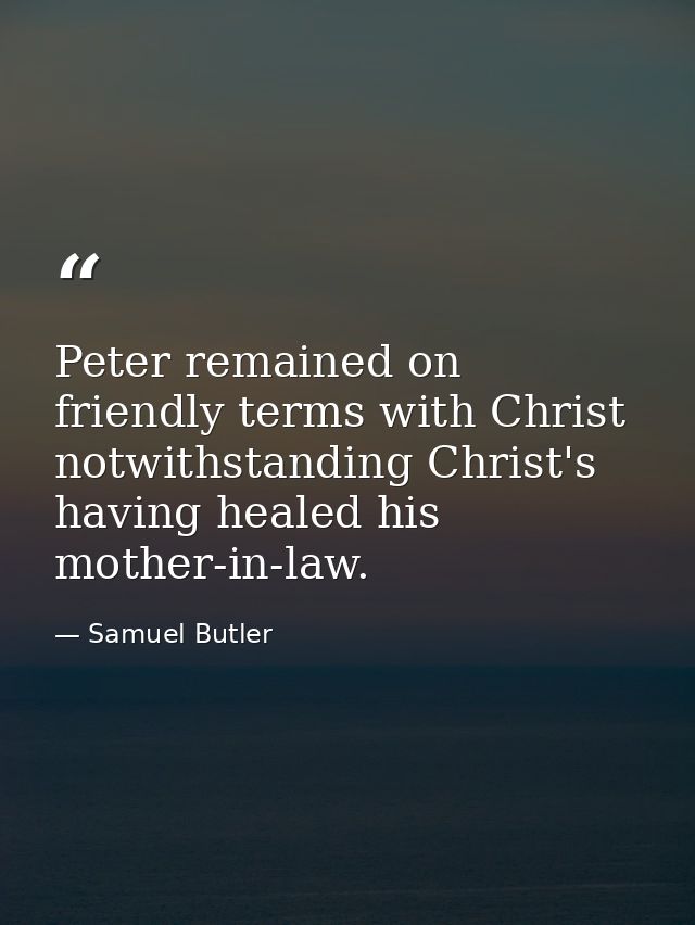 Peter remained on friendly terms with Christ notwithstanding Christ's having healed his mother-in-law. — Samuel Butler