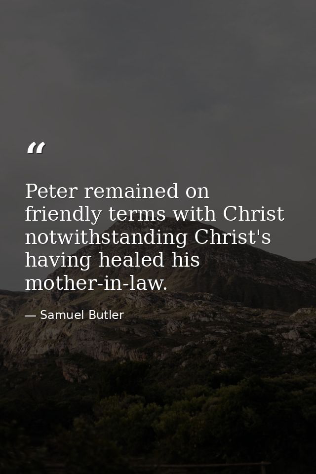 Peter remained on friendly terms with Christ notwithstanding Christ's having healed his mother-in-law. — Samuel Butler