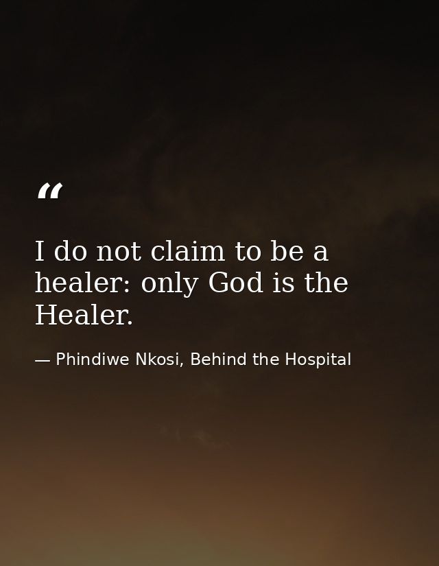 I do not claim to be a healer: only God is the Healer. — Phindiwe Nkosi, Behind the Hospital
