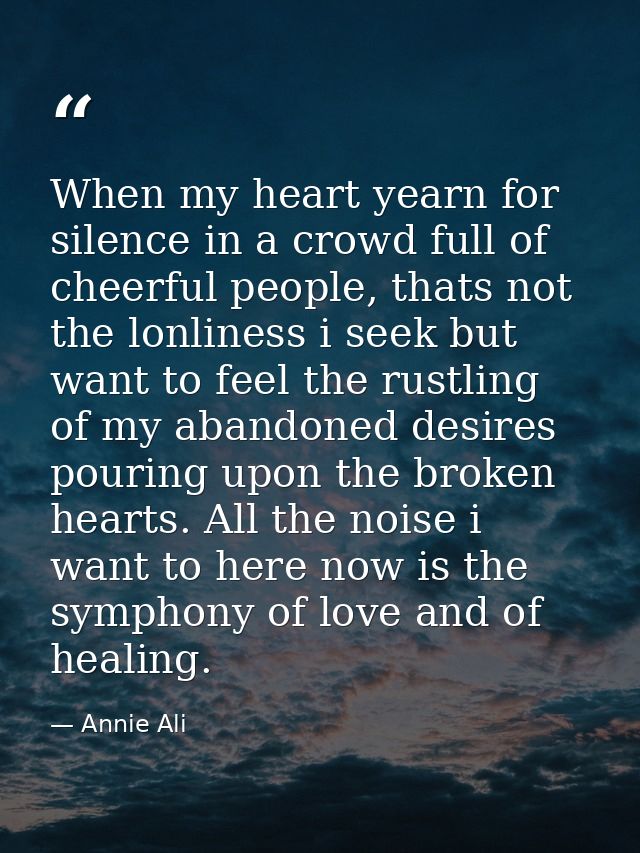 When my heart yearn for silence in a crowd full of cheerful people, thats not the lonliness i seek but want to feel the  — Annie Ali
