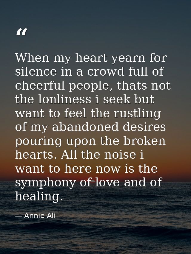 When my heart yearn for silence in a crowd full of cheerful people, thats not the lonliness i seek but want to feel the  — Annie Ali