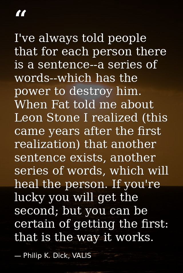 I've always told people that for each person there is a sentence--a series of words--which has the power to destroy him. — Philip K. Dick, VALIS