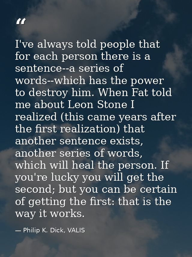 I've always told people that for each person there is a sentence--a series of words--which has the power to destroy him. — Philip K. Dick, VALIS
