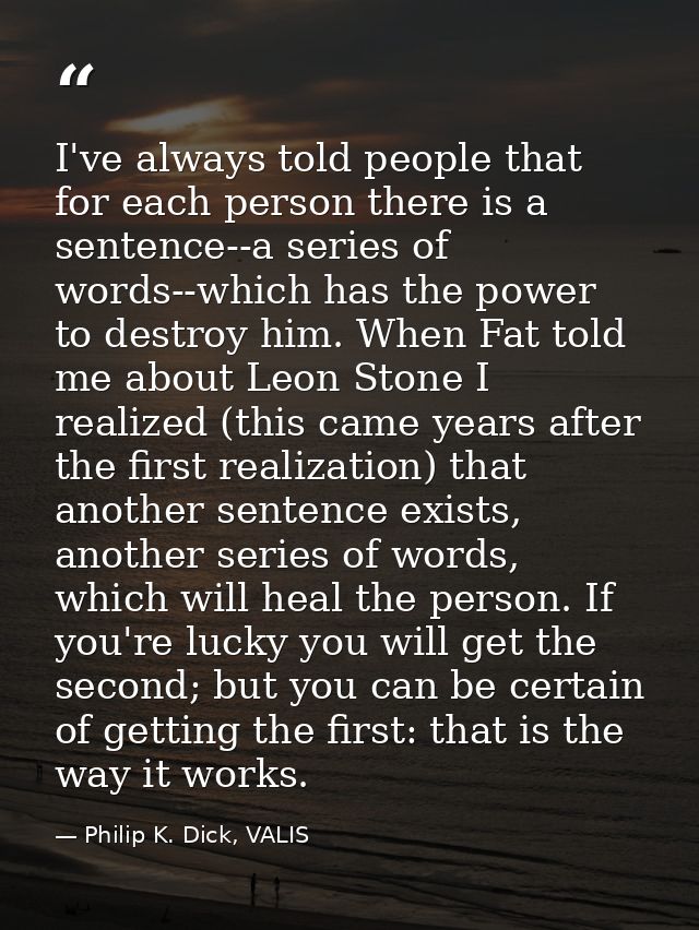 I've always told people that for each person there is a sentence--a series of words--which has the power to destroy him. — Philip K. Dick, VALIS
