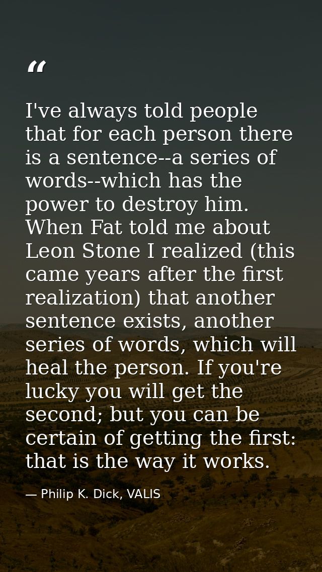 I've always told people that for each person there is a sentence--a series of words--which has the power to destroy him. — Philip K. Dick, VALIS